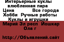 Интерьерные куклы  - влюбленная пара.  › Цена ­ 2 800 - Все города Хобби. Ручные работы » Куклы и игрушки   . Марий Эл респ.,Йошкар-Ола г.